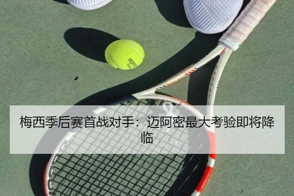 梅西季后赛首战对手：迈阿密最大考验即将降临